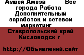 Амвей Амвэй Amway - Все города Работа » Дополнительный заработок и сетевой маркетинг   . Ставропольский край,Кисловодск г.